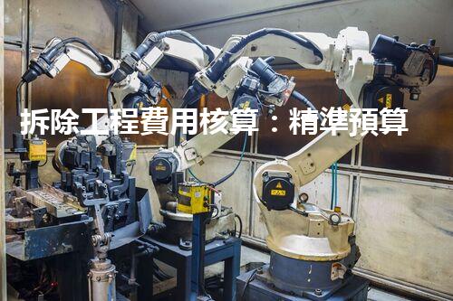 拆除工程費用核算：精準預算，保障利潤